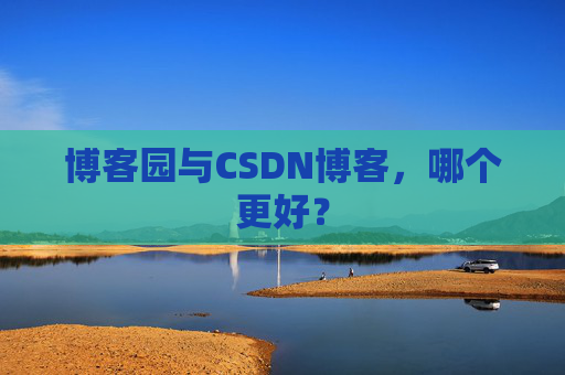 博客园与CSDN博客，哪个更好？