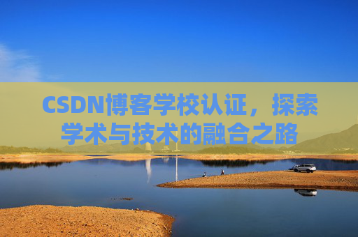 CSDN博客学校认证，探索学术与技术的融合之路