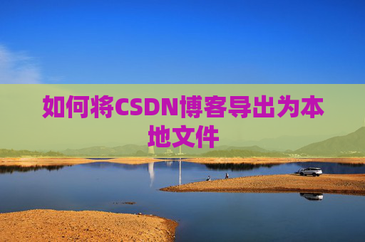 如何将CSDN博客导出为本地文件
