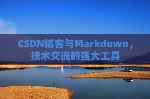 CSDN博客与Markdown，技术交流的强大工具