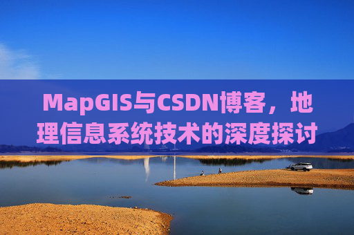 MapGIS与CSDN博客，地理信息系统技术的深度探讨