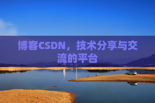 博客CSDN，技术分享与交流的平台