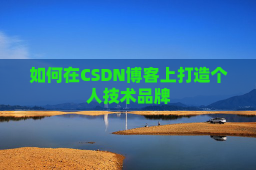 如何在CSDN博客上打造个人技术品牌